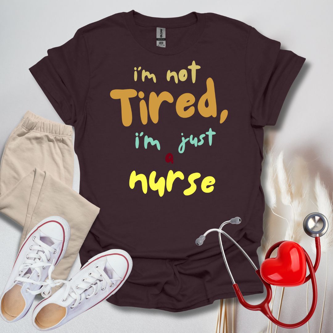 I'm Not Tired, I'm Just A Nurse T-Shirt