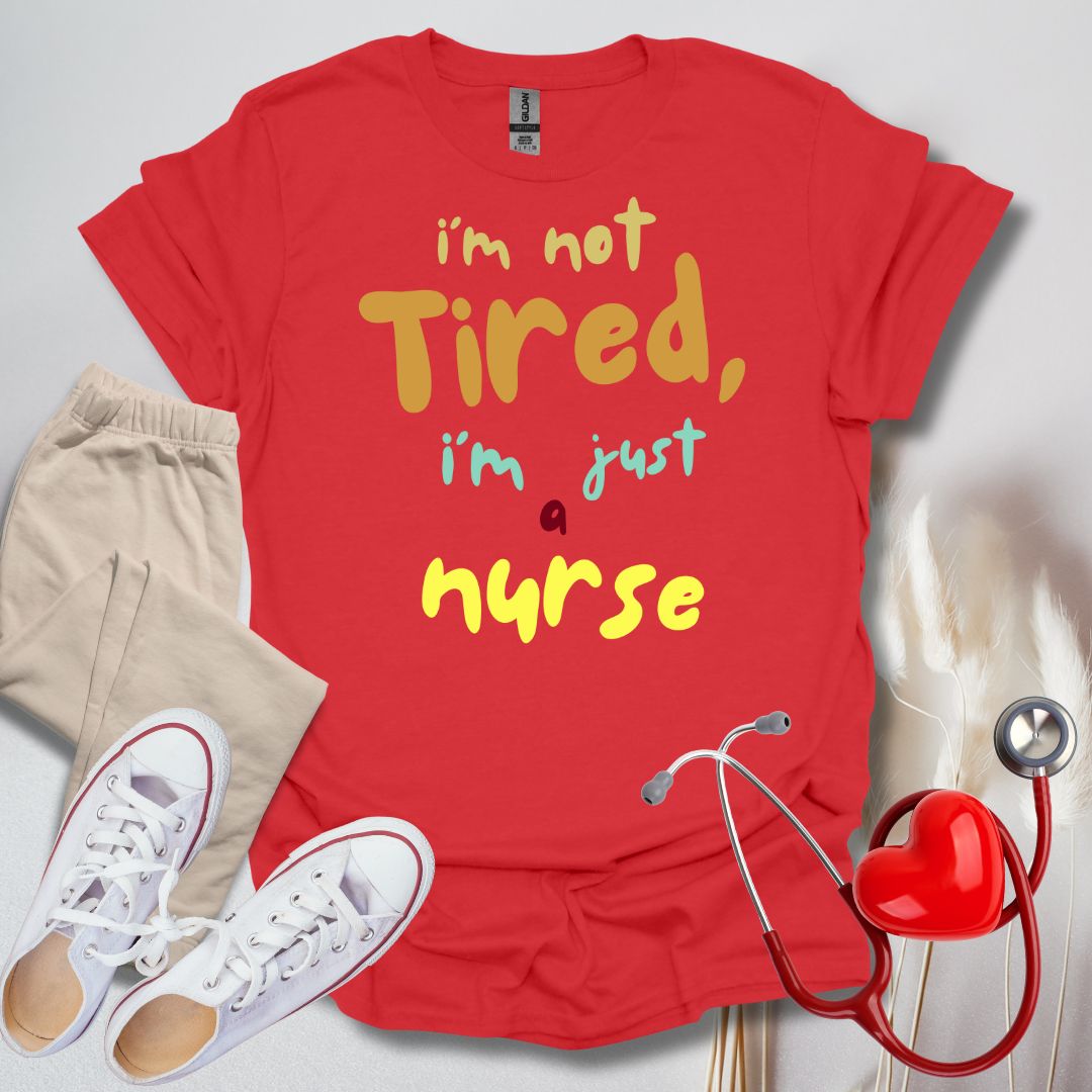 I'm Not Tired, I'm Just A Nurse T-Shirt