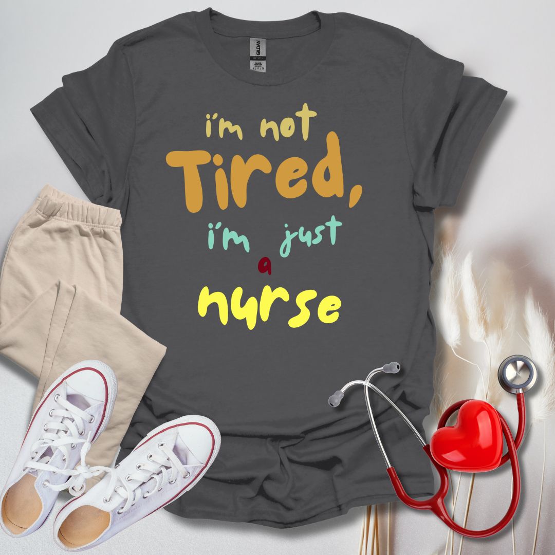 I'm Not Tired, I'm Just A Nurse T-Shirt