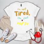 I'm Not Tired, I'm Just A Nurse T-Shirt