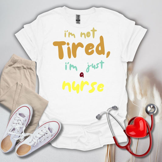 I'm Not Tired, I'm Just A Nurse T-Shirt