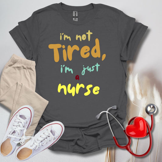 I'm Not Tired, I'm Just A Nurse T-Shirt