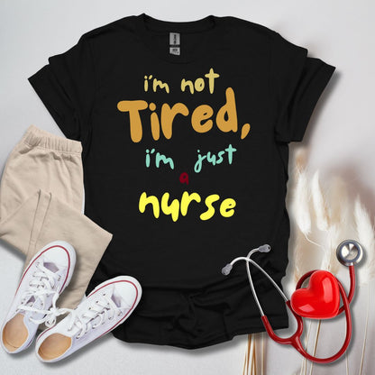 I'm Not Tired, I'm Just A Nurse T-Shirt