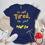 I'm Not Tired, I'm Just A Nurse T-Shirt