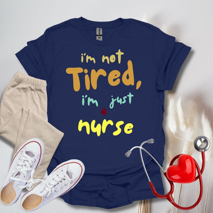 I'm Not Tired, I'm Just A Nurse T-Shirt