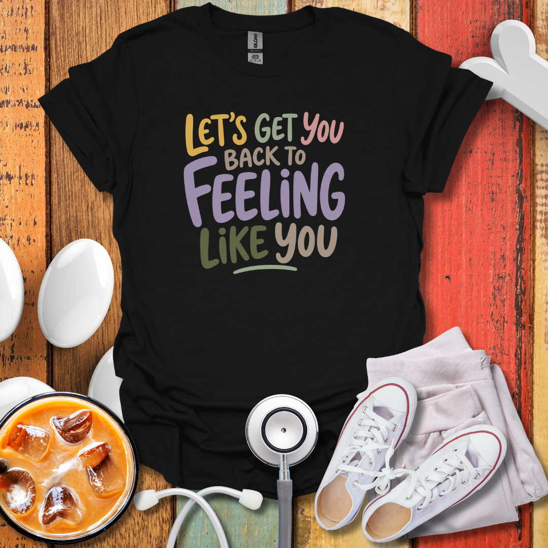 Let's Get You Back To Feeling Like You Nurse T-Shirt