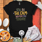 I'll Be The Calm Helping You Today Nurse T-Shirt