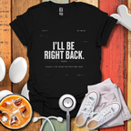 I'll Be Right Back T-Shirt