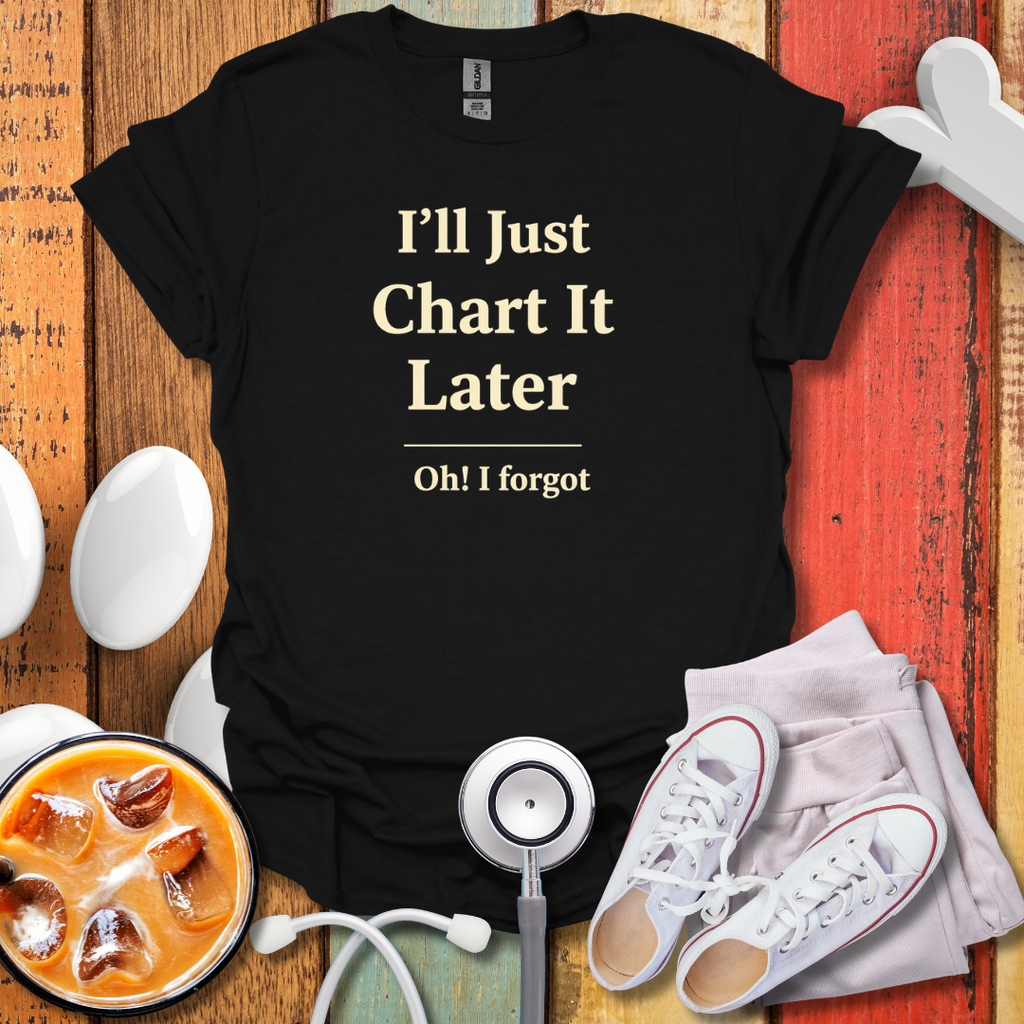 I'll Just Chart Later T-Shirt