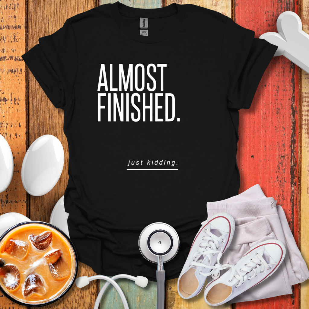 Almost Finished T-Shirt