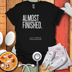Almost Finished T-Shirt