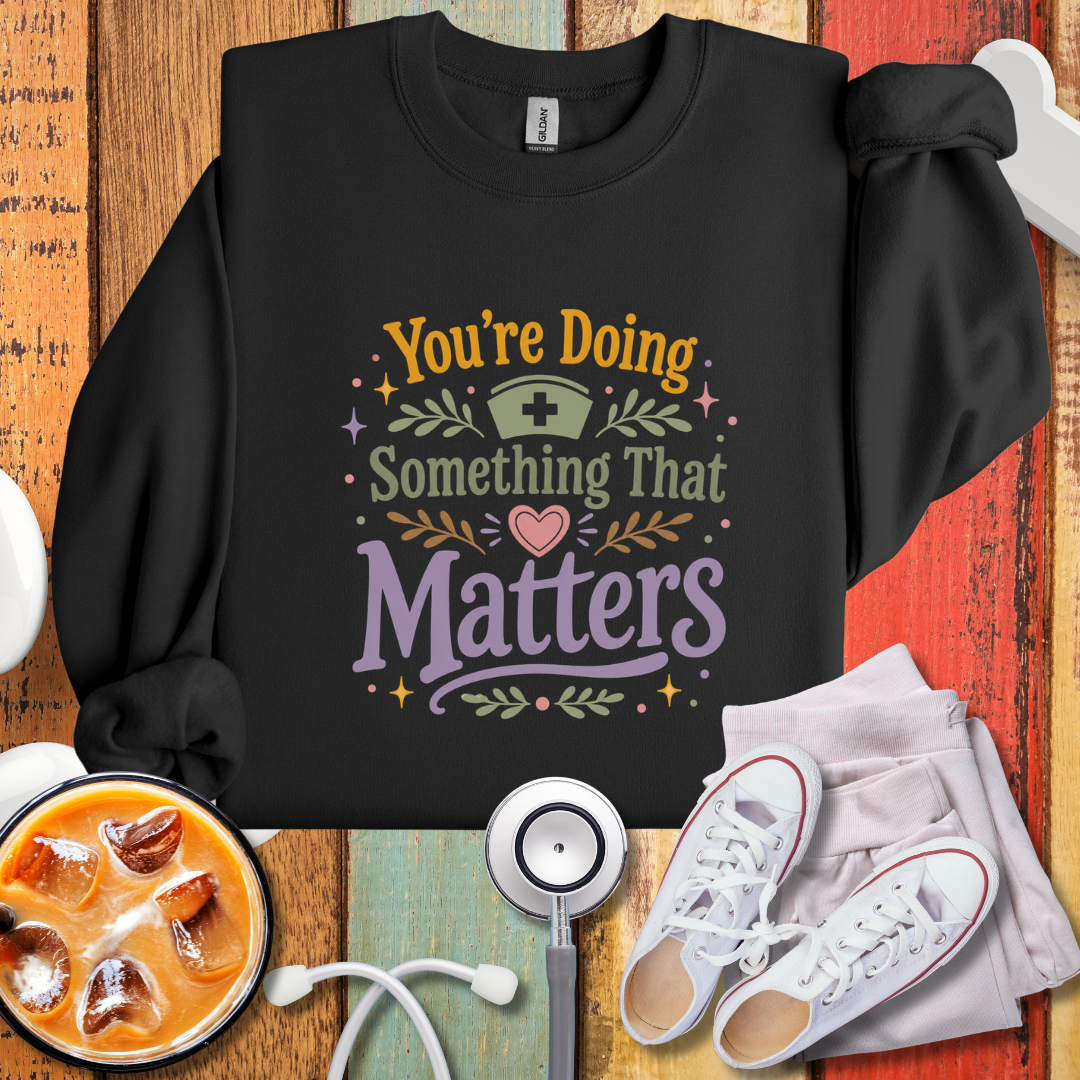 You’re Doing Something That Matters Appreciation Sweatshirt