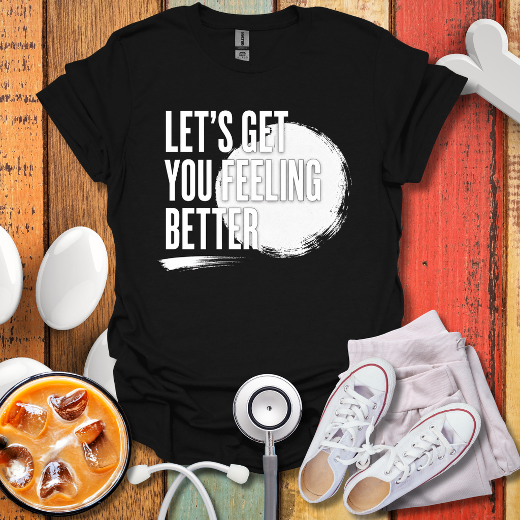 Let's Get You Feeling Better T-Shirt