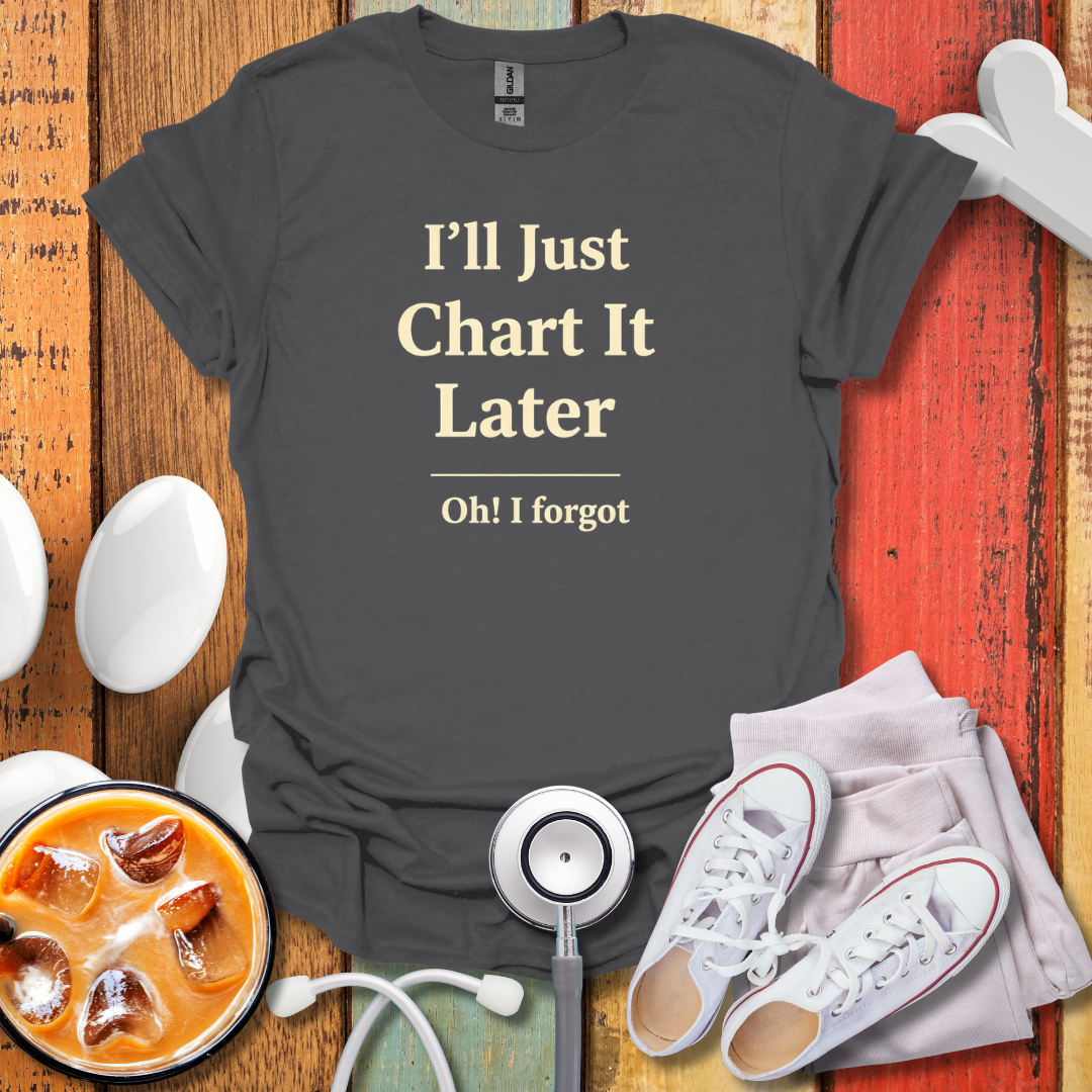 I'll Just Chart Later T-Shirt