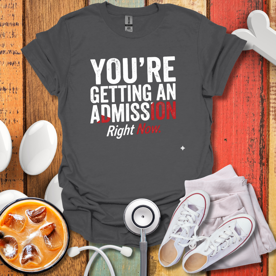 You're Getting An Admission Right Now T-Shirt