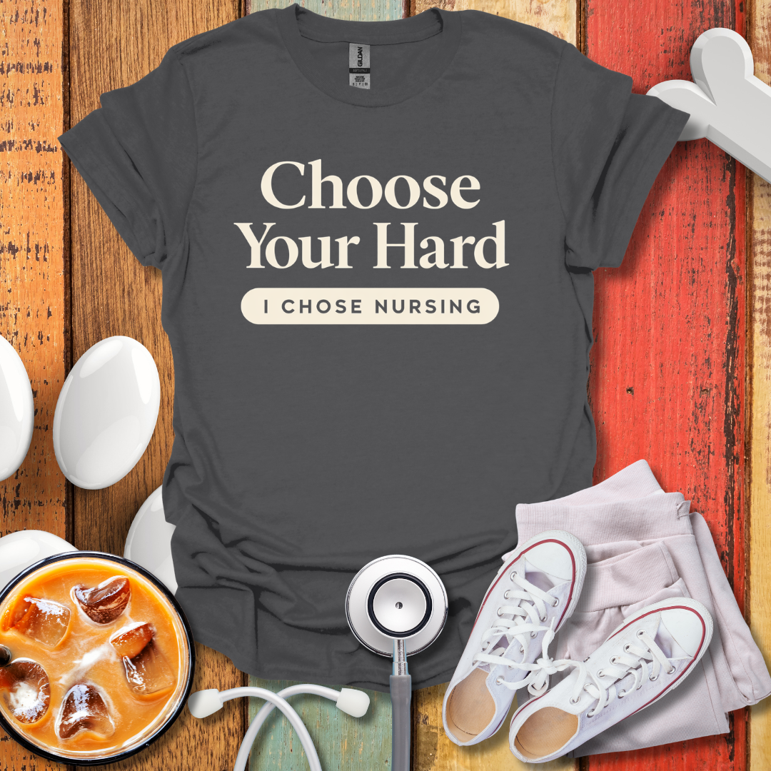 Choose Your Hard, I Chose Nursing T-Shirt