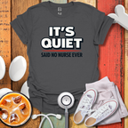 It's Quiet, Said No nurse Ever T-Shirt