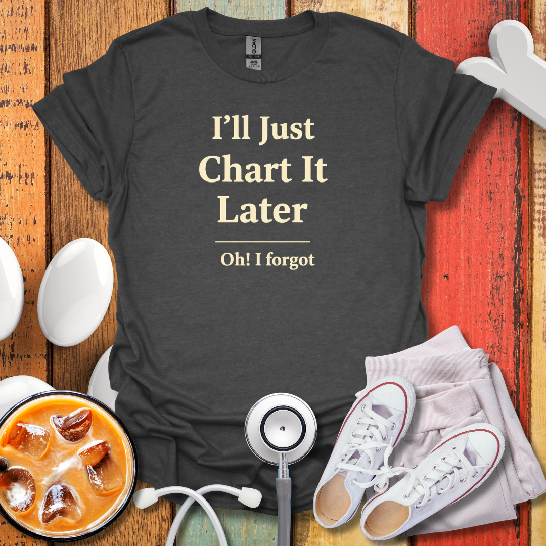 I'll Just Chart Later T-Shirt