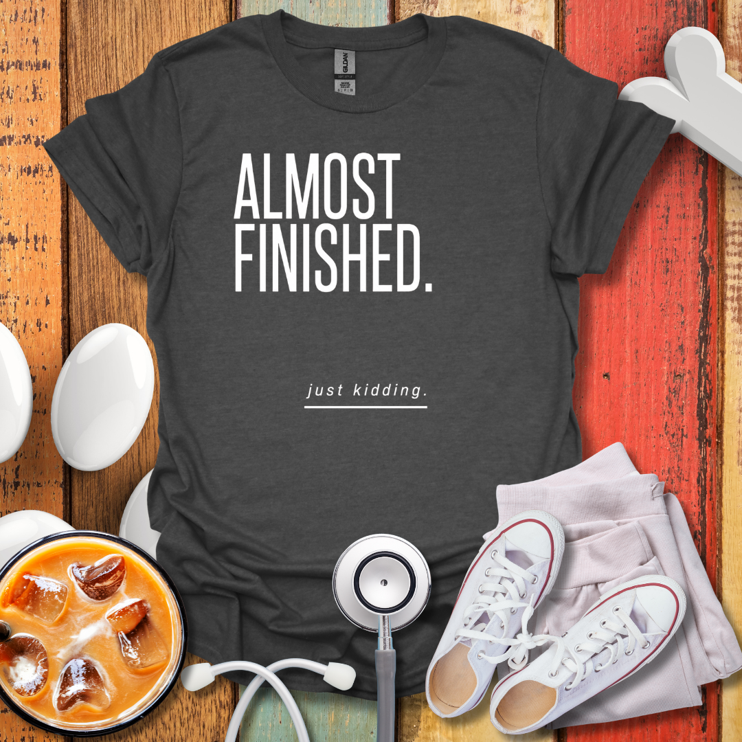 Almost Finished T-Shirt
