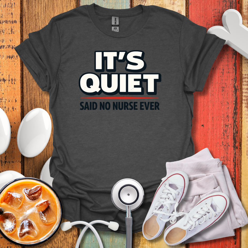 It's Quiet, Said No nurse Ever T-Shirt
