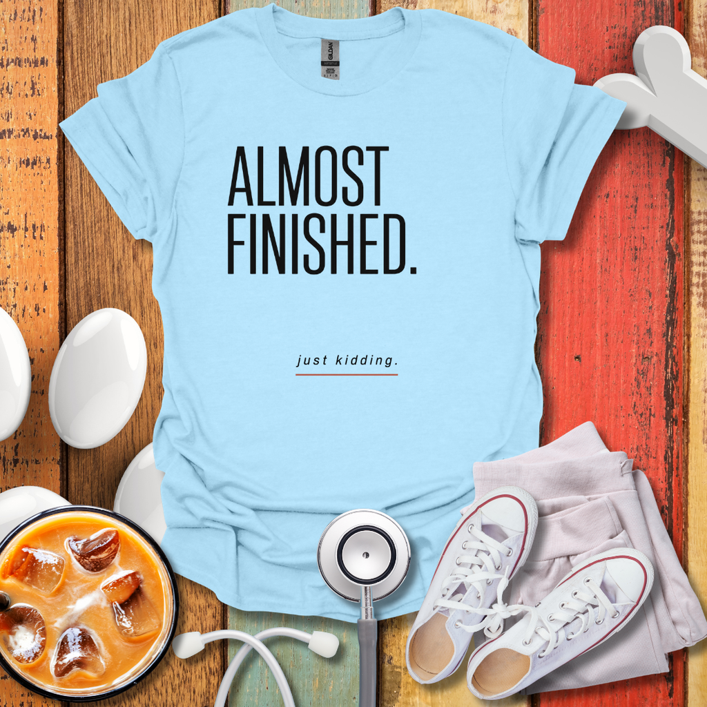 Almost Finished T-Shirt