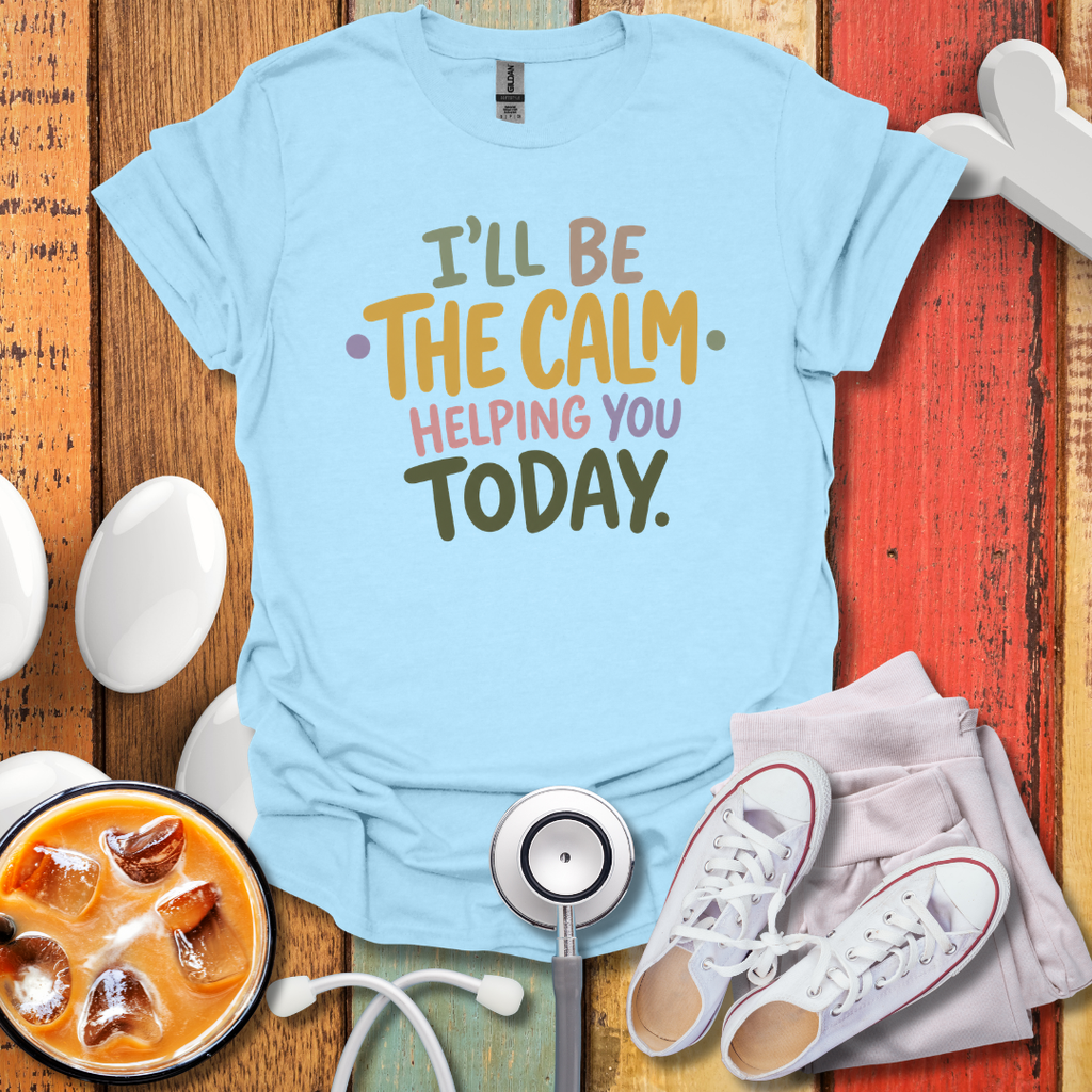 I'll Be The Calm Helping You Today Nurse T-Shirt