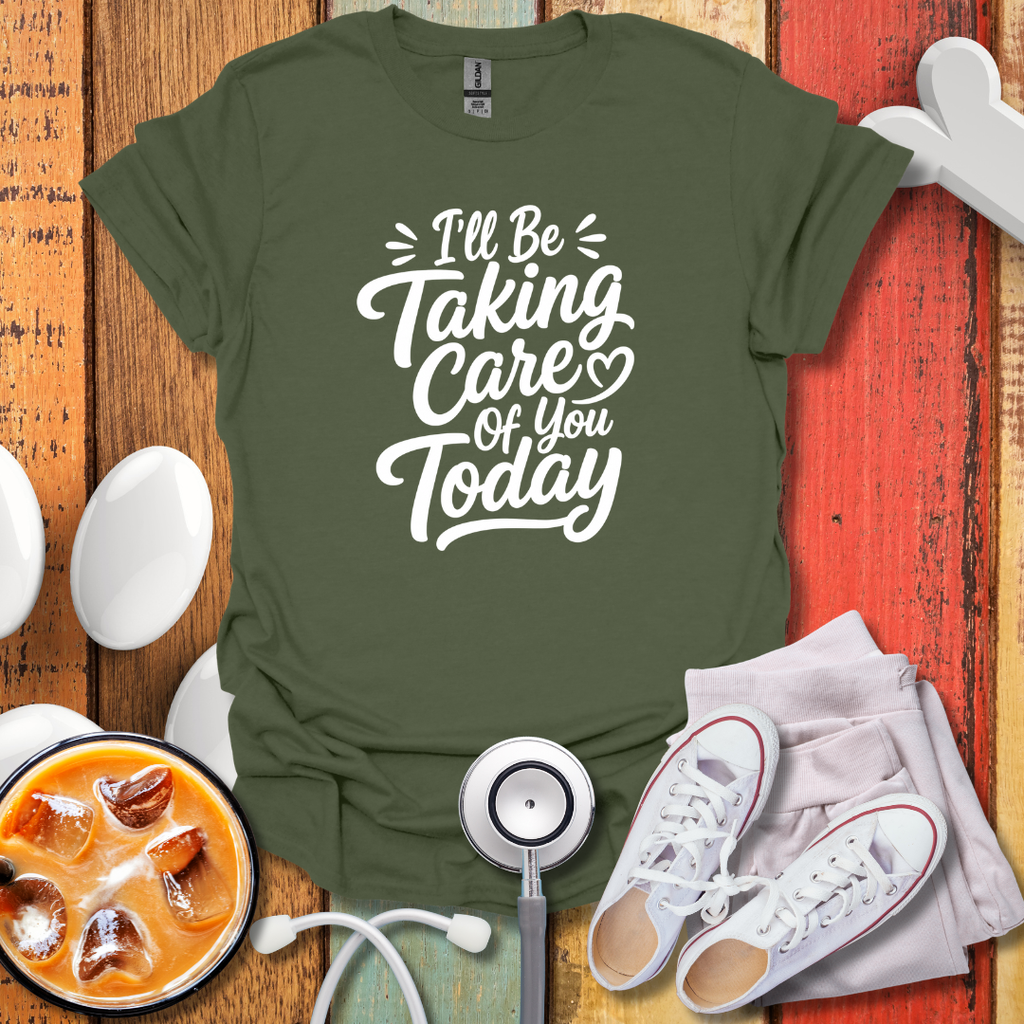 I'll Be Taking Care Of You Today T-Shirt