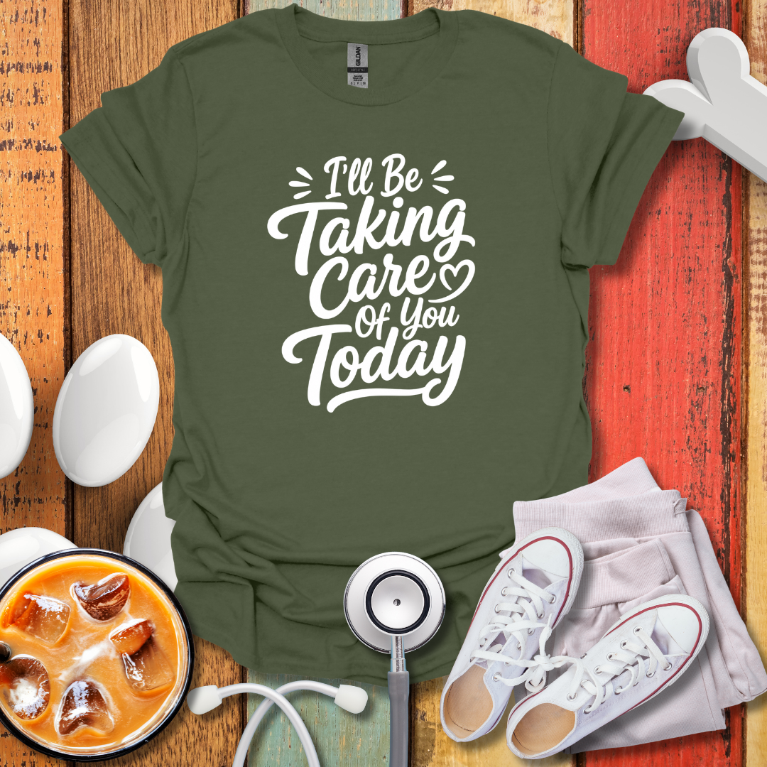 I'll Be Taking Care Of You Today T-Shirt