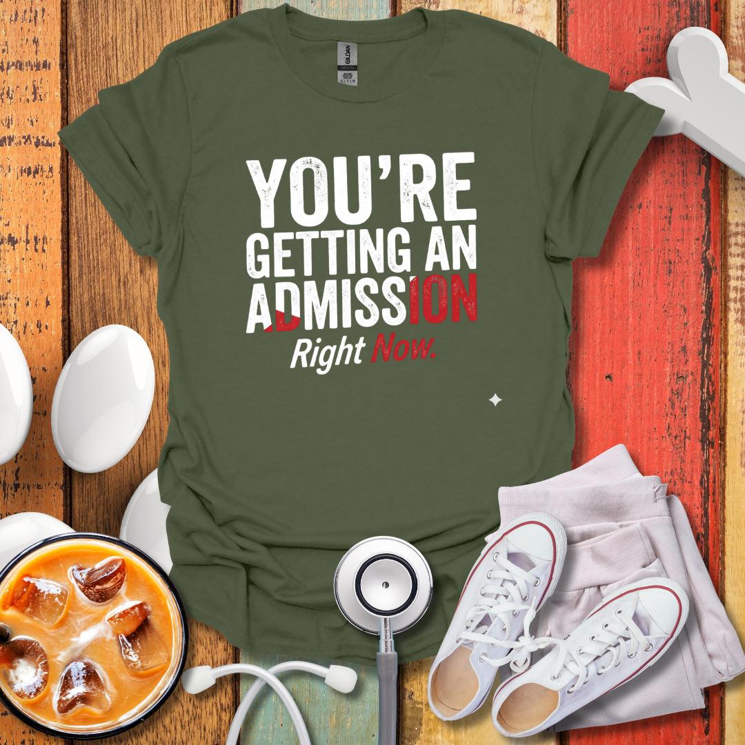 You're Getting An Admission Right Now T-Shirt