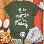 I'll be The Nurse Today T-Shirt