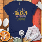 I'll Be The Calm Helping You Today Nurse T-Shirt