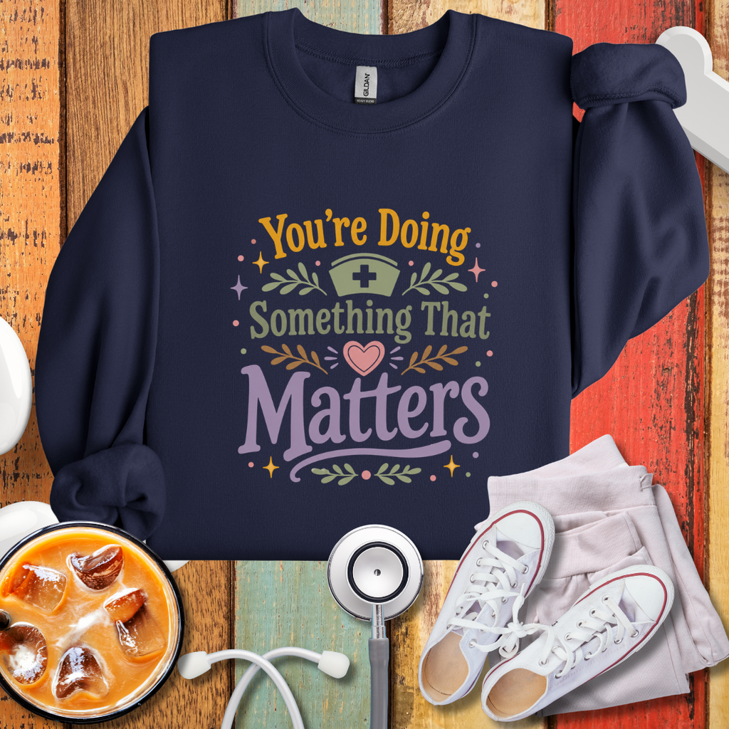 You’re Doing Something That Matters Appreciation Sweatshirt