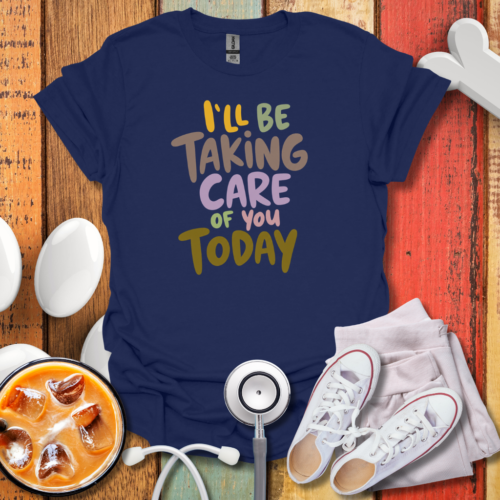 I'll Be Taking Care of You Today Nurse T-Shirt
