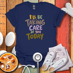 I'll Be Taking Care of You Today Nurse T-Shirt
