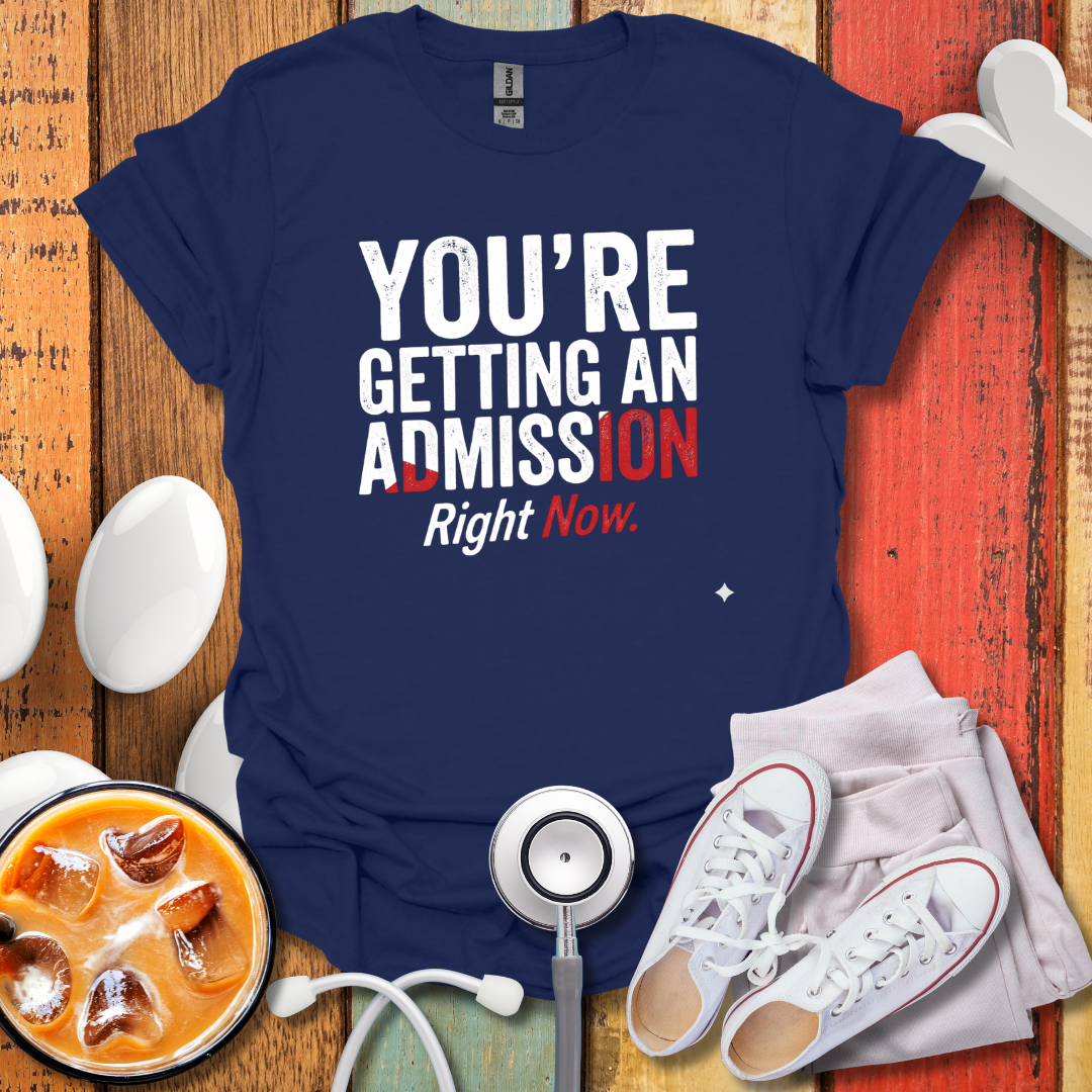 You're Getting An Admission Right Now T-Shirt