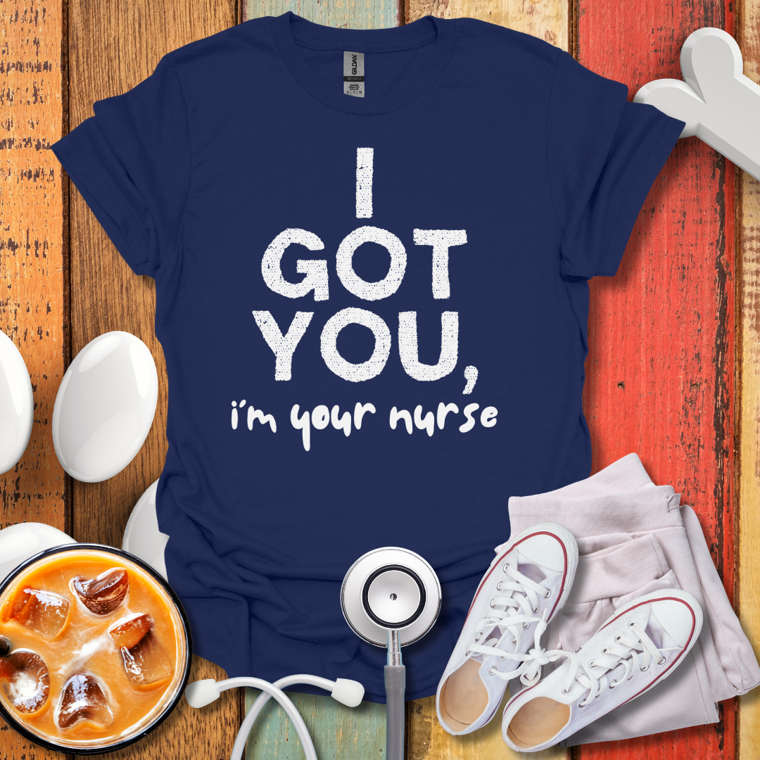 I Got You, I'm Your Nurse T-Shirt