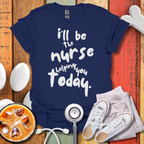 I'll be The Nurse Today T-Shirt