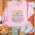 You’re Doing Something That Matters Appreciation Sweatshirt