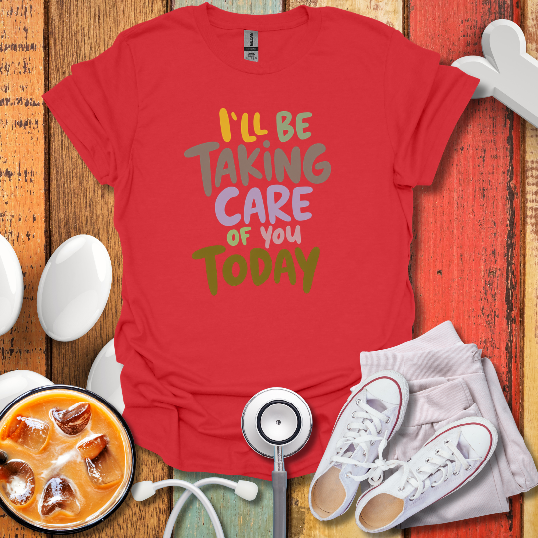 I'll Be Taking Care of You Today Nurse T-Shirt