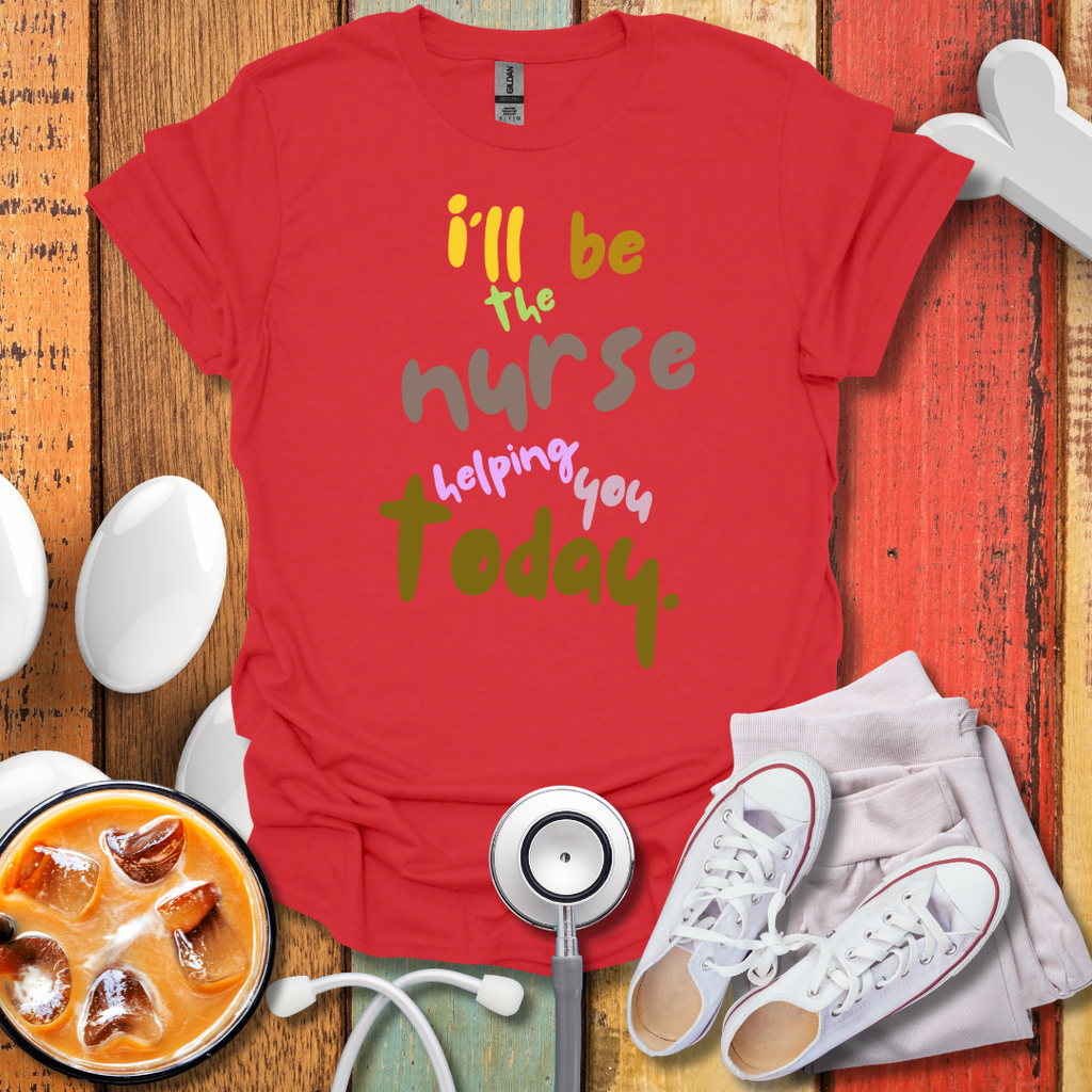 I'll be the Nurse Helping You Today Color T-Shirt