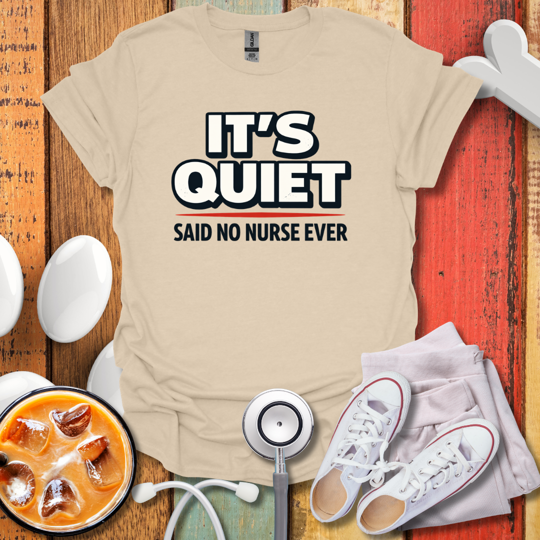 It's Quiet, Said No nurse Ever T-Shirt