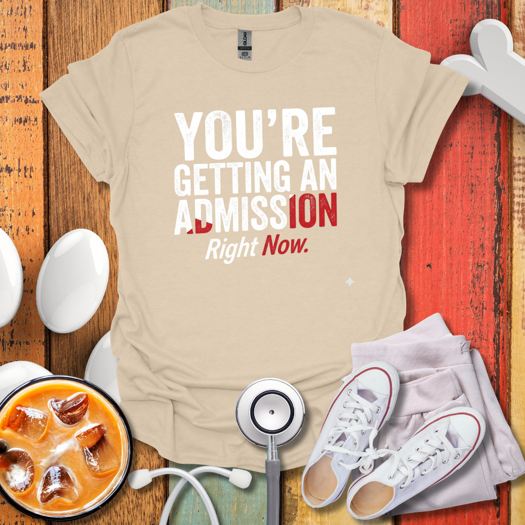 You're Getting An Admission Right Now T-Shirt