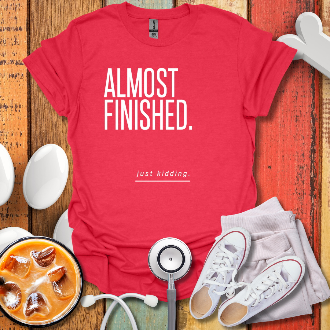 Almost Finished T-Shirt