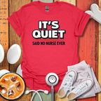 It's Quiet, Said No nurse Ever T-Shirt