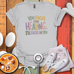 You Focus On Healing Graphic Nurse T-Shirt