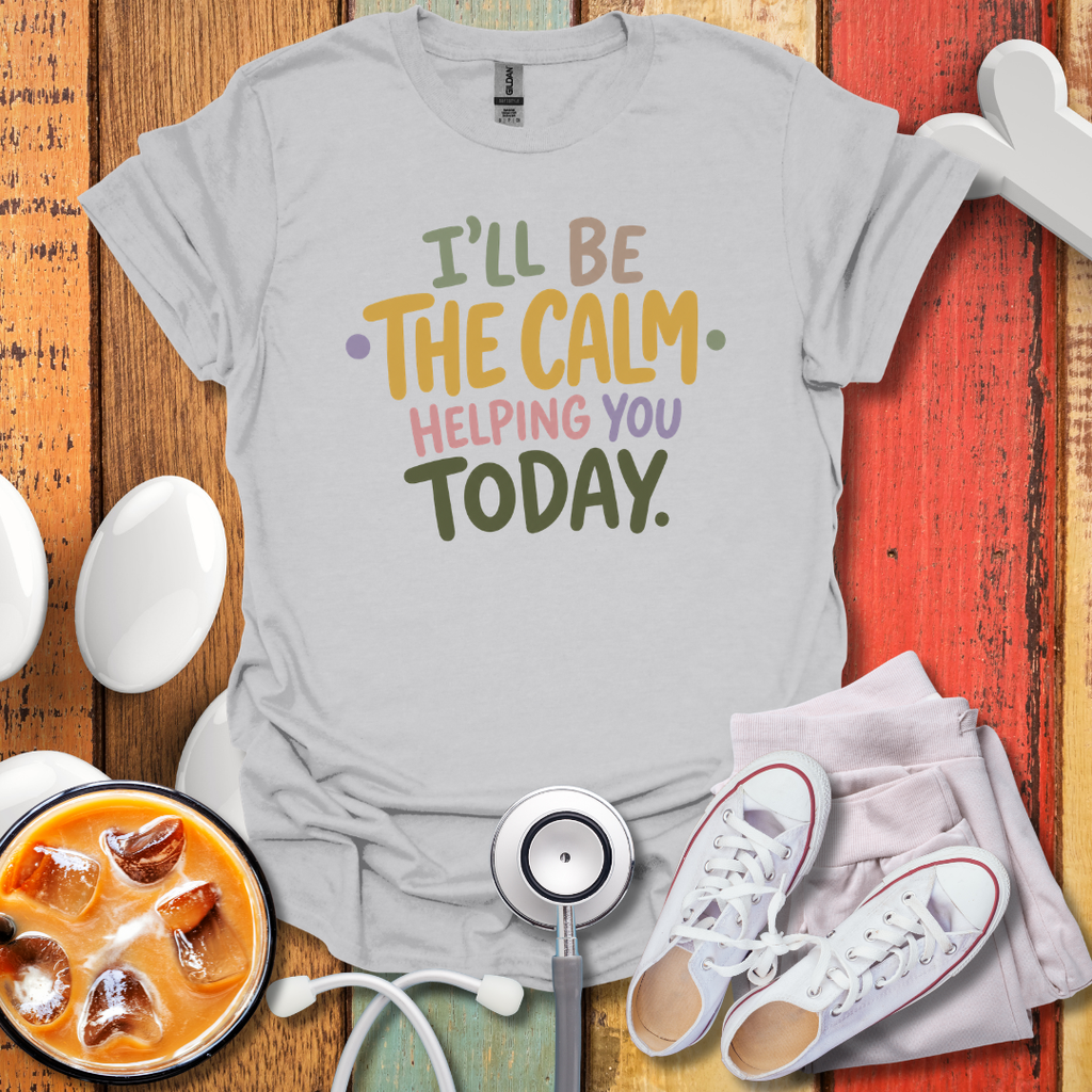 I'll Be The Calm Helping You Today Nurse T-Shirt