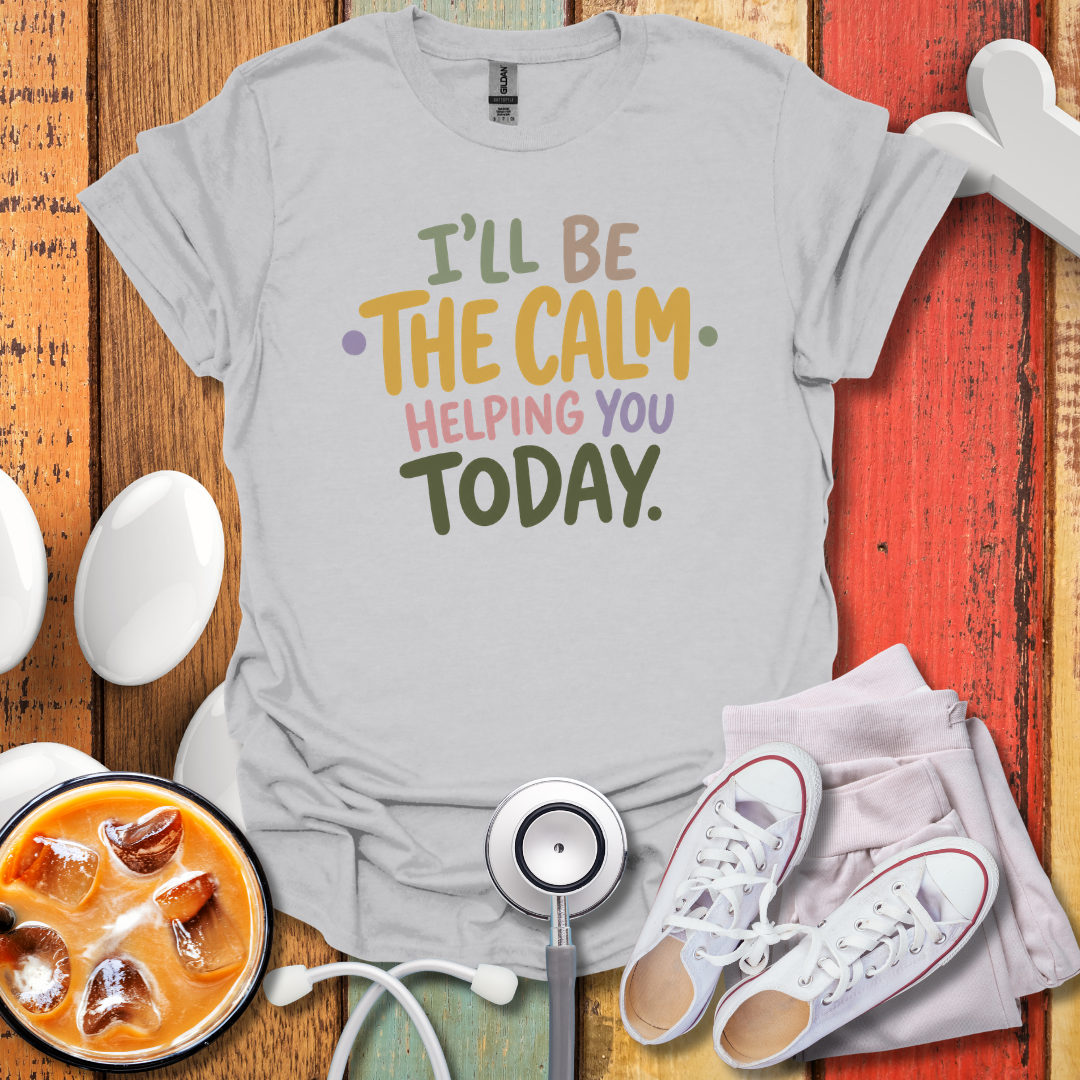 I'll Be The Calm Helping You Today Nurse T-Shirt