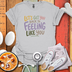 Let's Get You Back To Feeling Like You Nurse T-Shirt