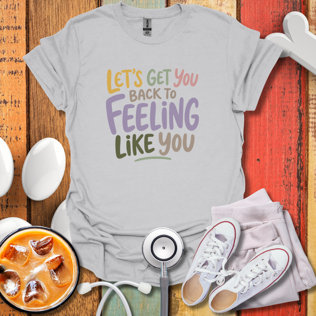 Let's Get You Back To Feeling Like You Nurse T-Shirt