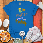 I'll be the Nurse Helping You Today Color T-Shirt